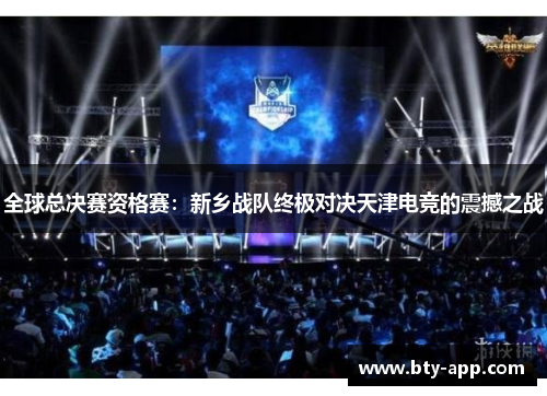 全球总决赛资格赛：新乡战队终极对决天津电竞的震撼之战