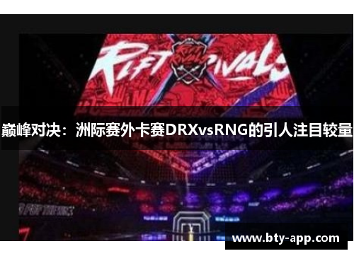 巅峰对决：洲际赛外卡赛DRXvsRNG的引人注目较量