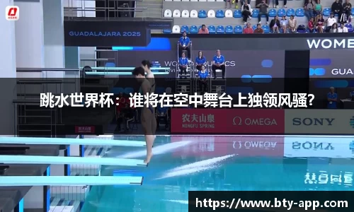 跳水世界杯：谁将在空中舞台上独领风骚？